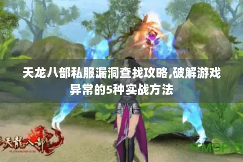 天龙八部私服漏洞查找攻略,破解游戏异常的5种实战方法 天龙八部私服漏洞查找攻略,破解游戏异常的5种实战方法