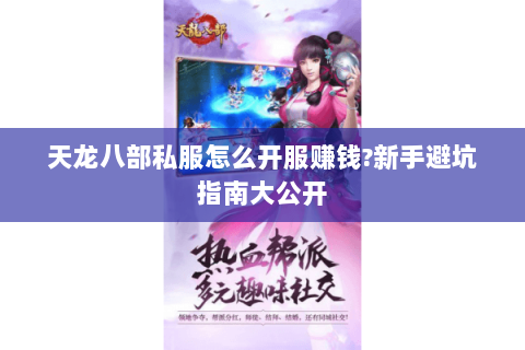 天龙八部私服怎么开服赚钱?新手避坑指南大公开 天龙八部私服怎么开服赚钱?新手避坑指南大公开