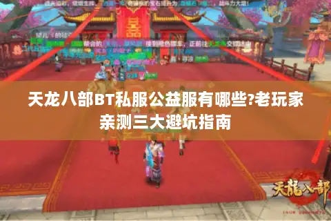 天龙八部BT私服公益服有哪些?老玩家亲测三大避坑指南