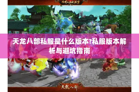天龙八部私服是什么版本?私服版本解析与避坑指南