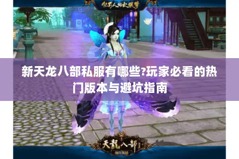 新天龙八部私服有哪些?玩家必看的热门版本与避坑指南 新天龙八部私服有哪些?玩家必看的热门版本与避坑指南