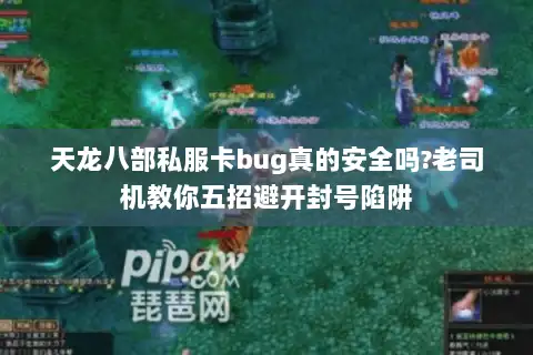 天龙八部私服卡bug真的安全吗?老司机教你五招避开封号陷阱