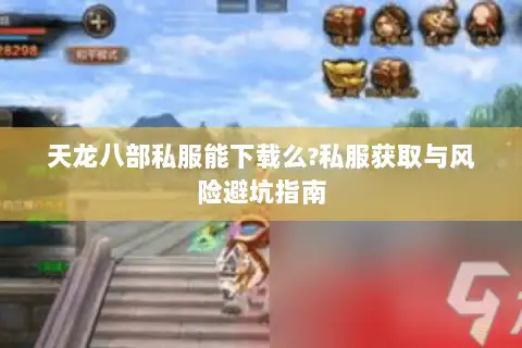 天龙八部私服能下载么?私服获取与风险避坑指南 天龙八部私服能下载么?私服获取与风险避坑指南
