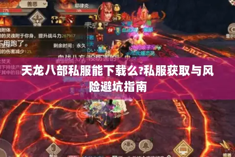 天龙八部私服能下载么?私服获取与风险避坑指南 天龙八部私服能下载么?私服获取与风险避坑指南