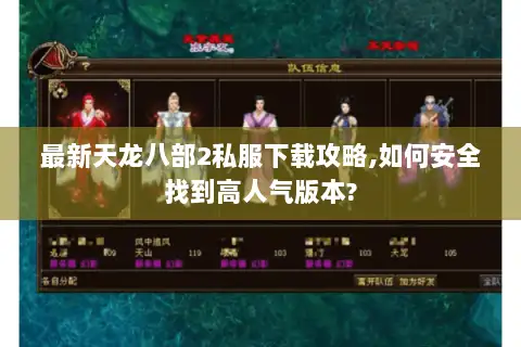 最新天龙八部2私服下载攻略,如何安全找到高人气版本?