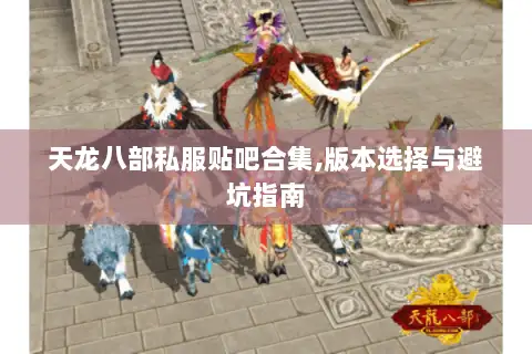 天龙八部私服贴吧合集,版本选择与避坑指南