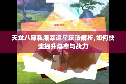 天龙八部私服幸运星玩法解析,如何快速提升爆率与战力 天龙八部私服幸运星玩法解析,如何快速提升爆率与战力