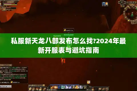 私服新天龙八部发布怎么找?2024年最新开服表与避坑指南 私服新天龙八部发布怎么找?2024年最新开服表与避坑指南