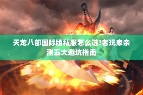 天龙八部国际版私服怎么选?老玩家亲测五大避坑指南