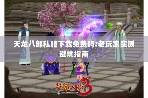 天龙八部私服下载免费吗?老玩家实测避坑指南 天龙八部私服下载免费吗?老玩家实测避坑指南
