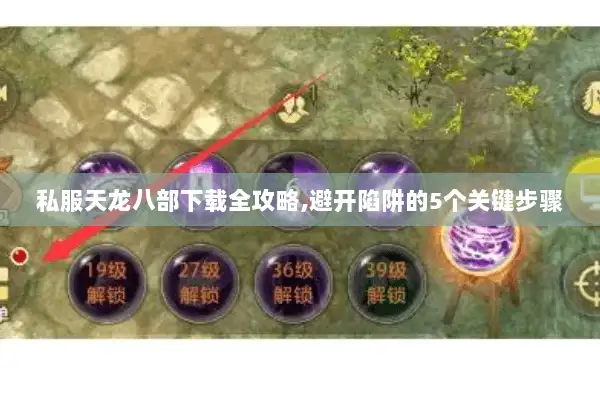 私服天龙八部下载全攻略,避开陷阱的5个关键步骤 私服天龙八部下载全攻略,避开陷阱的5个关键步骤
