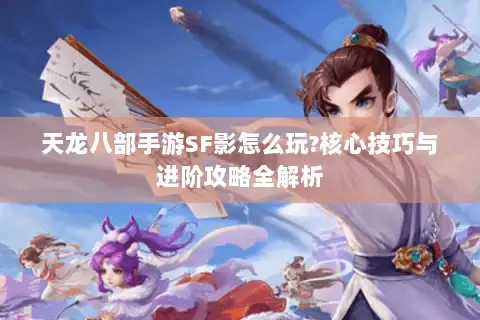 天龙八部手游SF影怎么玩?核心技巧与进阶攻略全解析