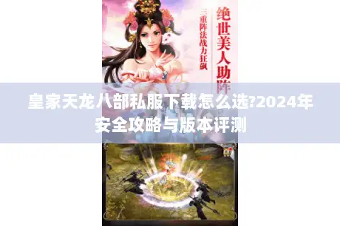 皇家天龙八部私服下载怎么选?2024年安全攻略与版本评测 皇家天龙八部私服下载怎么选?2024年安全攻略与版本评测