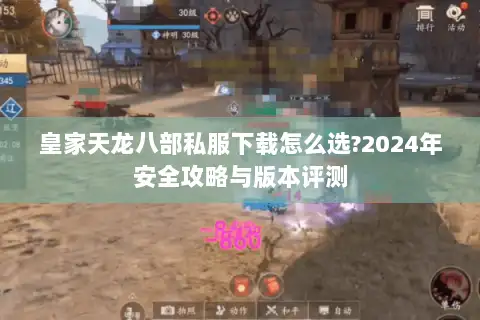 皇家天龙八部私服下载怎么选?2024年安全攻略与版本评测 皇家天龙八部私服下载怎么选?2024年安全攻略与版本评测
