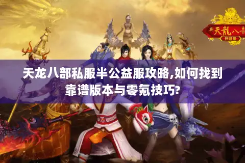 天龙八部私服半公益服攻略,如何找到靠谱版本与零氪技巧?