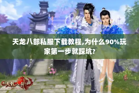 天龙八部私服下载教程,为什么90%玩家第一步就踩坑? 天龙八部私服下载教程,为什么90%玩家第一步就踩坑?