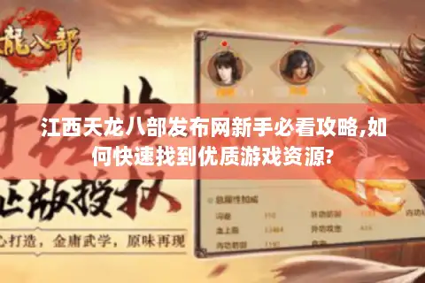 江西天龙八部发布网新手必看攻略,如何快速找到优质游戏资源?