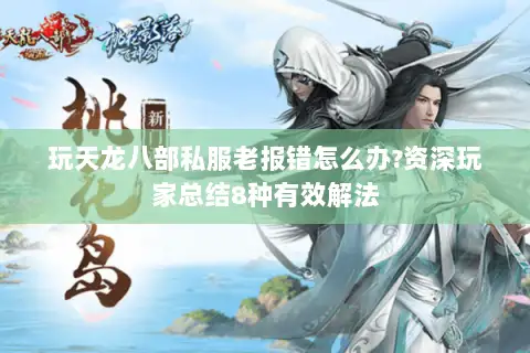 玩天龙八部私服老报错怎么办?资深玩家总结8种有效解法