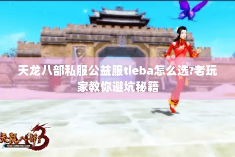 天龙八部私服公益服tieba怎么选?老玩家教你避坑秘籍