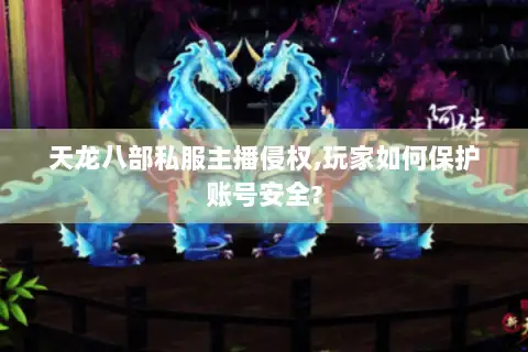 天龙八部私服主播侵权,玩家如何保护账号安全? 天龙八部私服主播侵权,玩家如何保护账号安全?