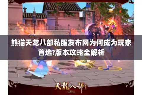 熊猫天龙八部私服发布网为何成为玩家首选?版本攻略全解析 熊猫天龙八部私服发布网为何成为玩家首选?版本攻略全解析