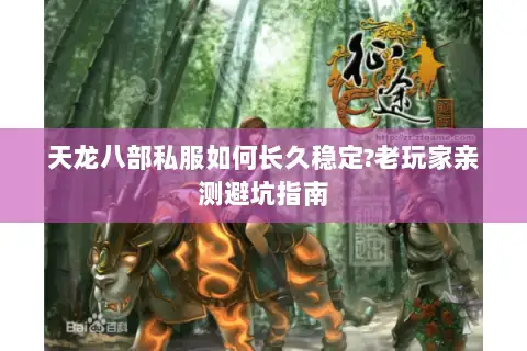 天龙八部私服如何长久稳定?老玩家亲测避坑指南