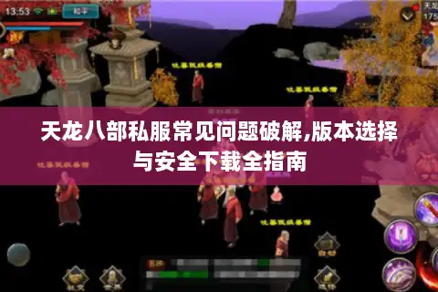 天龙八部私服常见问题破解,版本选择与安全下载全指南 天龙八部私服常见问题破解,版本选择与安全下载全指南