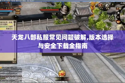 天龙八部私服常见问题破解,版本选择与安全下载全指南 天龙八部私服常见问题破解,版本选择与安全下载全指南