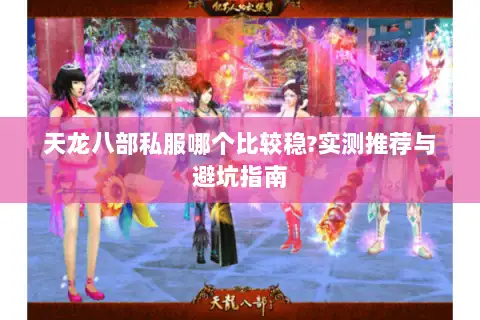 天龙八部私服哪个比较稳?实测推荐与避坑指南 天龙八部私服哪个比较稳?实测推荐与避坑指南