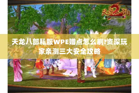 天龙八部私服WPE赠点怎么刷?资深玩家亲测三大安全攻略 天龙八部私服WPE赠点怎么刷?资深玩家亲测三大安全攻略