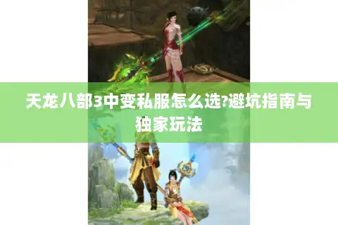 天龙八部3中变私服怎么选?避坑指南与独家玩法 天龙八部3中变私服怎么选?避坑指南与独家玩法