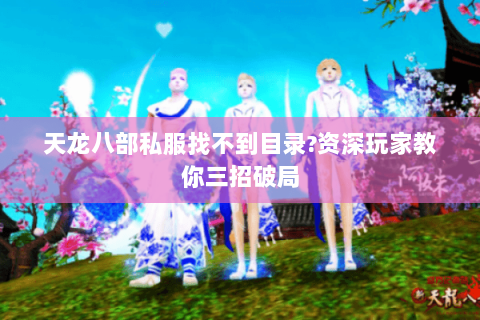 天龙八部私服找不到目录?资深玩家教你三招破局 天龙八部私服找不到目录?资深玩家教你三招破局