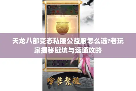 天龙八部变态私服公益服怎么选?老玩家揭秘避坑与速通攻略 天龙八部变态私服公益服怎么选?老玩家揭秘避坑与速通攻略