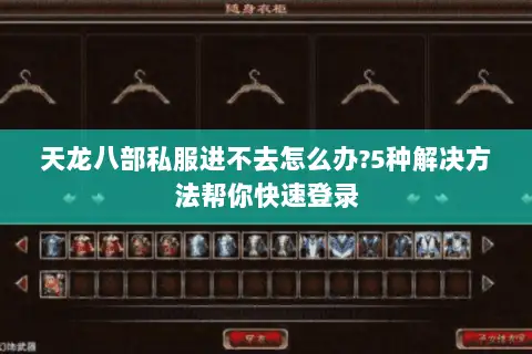 天龙八部私服进不去怎么办?5种解决方法帮你快速登录 天龙八部私服进不去怎么办?5种解决方法帮你快速登录