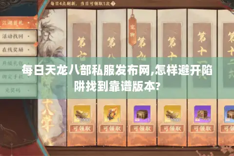 每日天龙八部私服发布网,怎样避开陷阱找到靠谱版本?