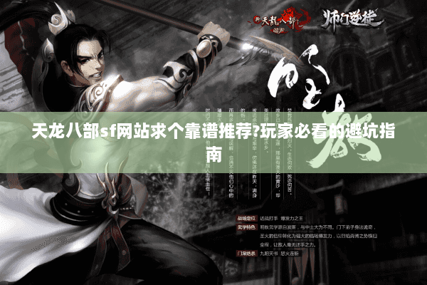天龙八部sf网站求个靠谱推荐?玩家必看的避坑指南 天龙八部sf网站求个靠谱推荐?玩家必看的避坑指南