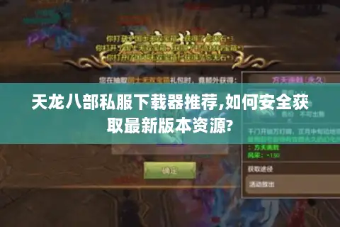 天龙八部私服下载器推荐,如何安全获取最新版本资源? 天龙八部私服下载器推荐,如何安全获取最新版本资源?