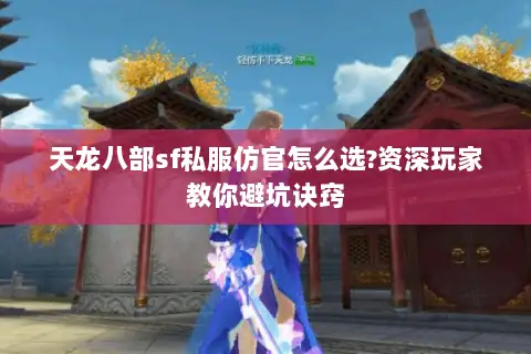 天龙八部sf私服仿官怎么选?资深玩家教你避坑诀窍 天龙八部sf私服仿官怎么选?资深玩家教你避坑诀窍
