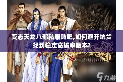 变态天龙八部私服贴吧,如何避开坑货找到稳定高爆率版本? 变态天龙八部私服贴吧,如何避开坑货找到稳定高爆率版本?