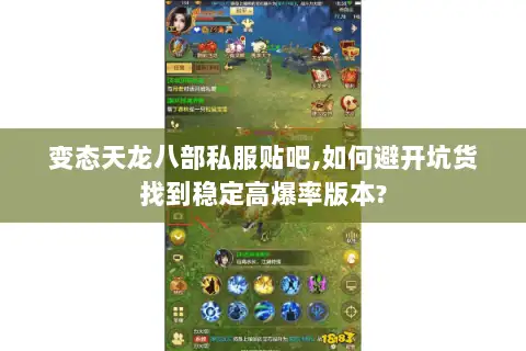 变态天龙八部私服贴吧,如何避开坑货找到稳定高爆率版本? 变态天龙八部私服贴吧,如何避开坑货找到稳定高爆率版本?