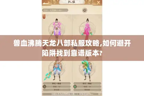 兽血沸腾天龙八部私服攻略,如何避开陷阱找到靠谱版本? 兽血沸腾天龙八部私服攻略,如何避开陷阱找到靠谱版本?