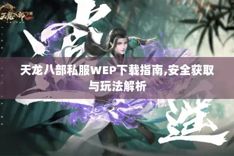 天龙八部私服WEP下载指南,安全获取与玩法解析