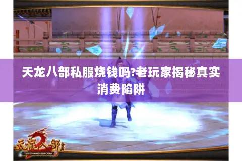 天龙八部私服烧钱吗?老玩家揭秘真实消费陷阱