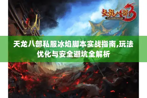 天龙八部私服冰焰脚本实战指南,玩法优化与安全避坑全解析