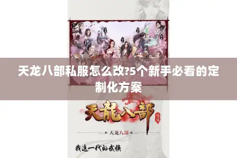 天龙八部私服怎么改?5个新手必看的定制化方案 天龙八部私服怎么改?5个新手必看的定制化方案