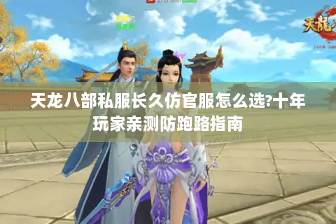 天龙八部私服长久仿官服怎么选?十年玩家亲测防跑路指南 天龙八部私服长久仿官服怎么选?十年玩家亲测防跑路指南