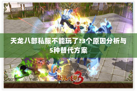 天龙八部私服不能玩了?3个原因分析与5种替代方案 天龙八部私服不能玩了?3个原因分析与5种替代方案