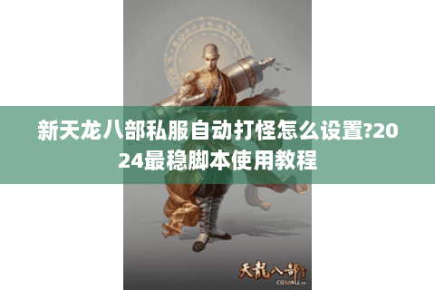 新天龙八部私服自动打怪怎么设置?2024最稳脚本使用教程 新天龙八部私服自动打怪怎么设置?2024最稳脚本使用教程