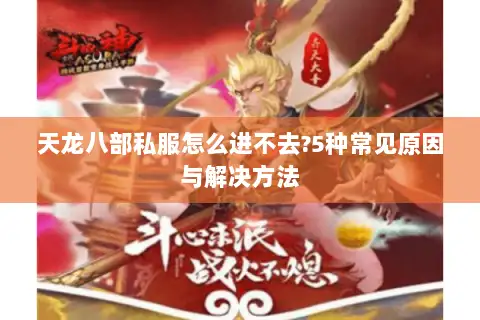 天龙八部私服怎么进不去?5种常见原因与解决方法 天龙八部私服怎么进不去?5种常见原因与解决方法