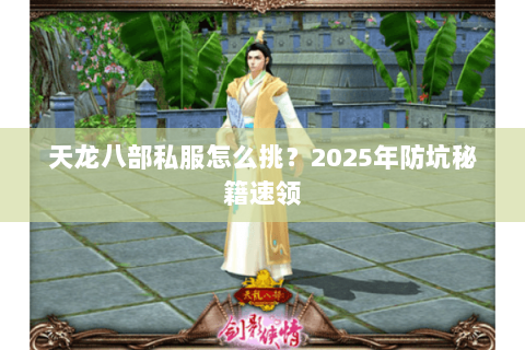 天龙八部私服怎么挑?2025年防坑秘籍速领 天龙八部私服怎么挑?2025年防坑秘籍速领